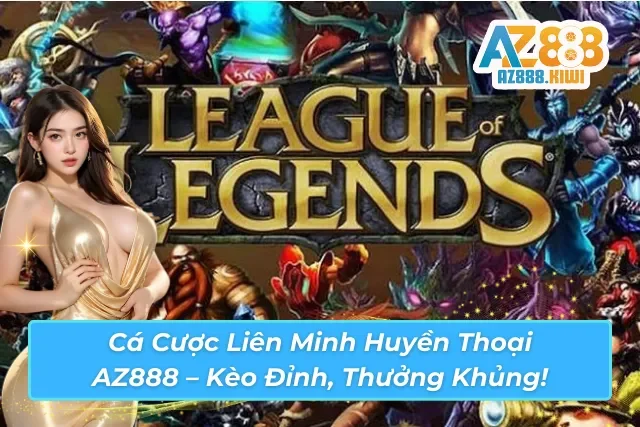 Cá cược Liên Minh Huyền Thoại hấp dẫn tại AZ888 